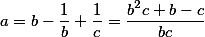 a = b - \frac{1}{b} + \frac{1}{c} = \frac{b^2c + b - c}{bc}