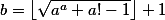 \textstyle b=\left\lfloor\sqrt{a^a+a!-1}\right\rfloor+1