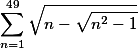 \sum_{n=1}^{49} \sqrt{n-\sqrt{n^2-1}}