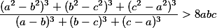 \dfrac{(a^2-b^2)^3+(b^2-c^2)^3+(c^2-a^2)^3}{(a-b)^3+(b-c)^3+(c-a)^3}>8abc