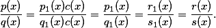 \frac{p(x)}{q(x)}=\frac{p_1(x)c(x)}{q_1(x)c(x)}=\frac{p_1(x)}{q_1(x)}=\frac{r_1(x)}{s_1(x)}=\frac{r(x)}{s(x)}.