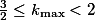 \textstyle \frac{3}{2}\leq k_{\text{max}} < 2