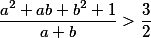 \frac{a^2 + ab + b^2 + 1}{a + b} > \frac{3}{2}