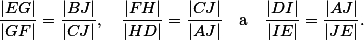 \frac{|EG|}{|GF|} =\frac{|BJ|}{|CJ|},\quad \frac{|FH|}{|HD|} = \frac{|CJ|}{|AJ|}\quad \text{a}\quad \frac{|DI|}{|IE|} =\frac{|AJ|}{|JE|}. \frac{|EG|}{|GF|} =\frac{|BJ|}{|CJ|},\quad \frac{|FH|}{|HD|} = \frac{|CJ|}{|AJ|}\quad \text{a}\quad \frac{|DI|}{|IE|} =\frac{|AJ|}{|JE|}.