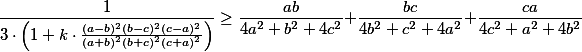 \frac{1}{3 \cdot \left(1 + k \cdot \frac{(a - b)^2(b - c)^2(c - a)^2}{(a + b)^2(b + c)^2(c + a)^2} \right)} \geq \frac{ab}{4a^2 + b^2 + 4c^2} + \frac{bc}{4b^2 + c^2 + 4a^2} + \frac{ca}{4c^2 + a^2 + 4b^2} \frac{1}{3 \cdot \left(1 + k \cdot \frac{(a - b)^2(b - c)^2(c - a)^2}{(a + b)^2(b + c)^2(c + a)^2} \right)} \geq \frac{ab}{4a^2 + b^2 + 4c^2} + \frac{bc}{4b^2 + c^2 + 4a^2} + \frac{ca}{4c^2 + a^2 + 4b^2}