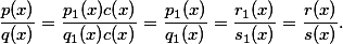 \frac{p(x)}{q(x)}=\frac{p_1(x)c(x)}{q_1(x)c(x)}=\frac{p_1(x)}{q_1(x)}=\frac{r_1(x)}{s_1(x)}=\frac{r(x)}{s(x)}. \frac{p(x)}{q(x)}=\frac{p_1(x)c(x)}{q_1(x)c(x)}=\frac{p_1(x)}{q_1(x)}=\frac{r_1(x)}{s_1(x)}=\frac{r(x)}{s(x)}.
